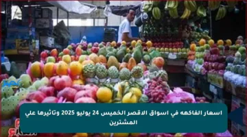 أسعار الفاكهة في أسواق الأقصر الخميس 24 يوليو 2025 وتأثيرها على المشترين